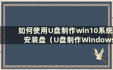 如何使用U盘制作win10系统安装盘（U盘制作Windows 10安装盘）